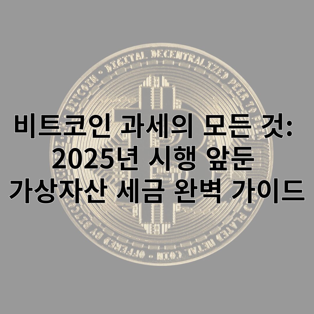 비트코인 과세의 모든 것: 2025년 시행 앞둔 가상자산 세금 완벽 가이드